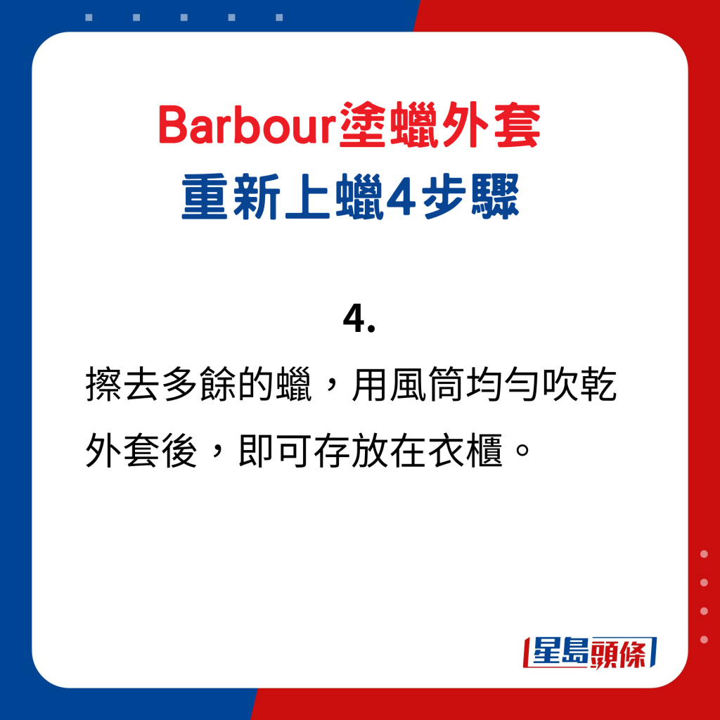 Barbour塗蠟外套重新上蠟4步驟4. 擦去多餘的蠟，用風筒均勻吹乾外套後，即可存放在衣櫃。 