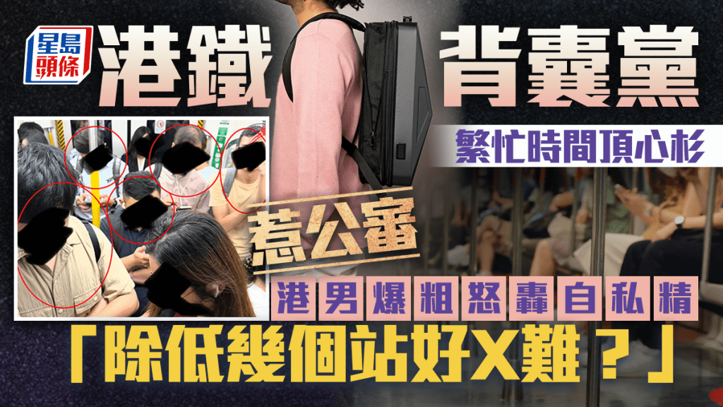 港鐵「背囊黨」繁忙時間頂心杉惹公審 港男爆粗怒轟自私精：「除低幾個站好X難？」｜Juicy叮