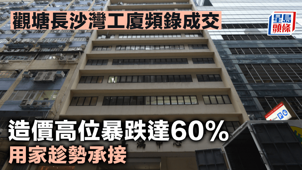 觀塘長沙灣工廈頻錄成交 造價高位暴跌達60% 用家趁勢承接