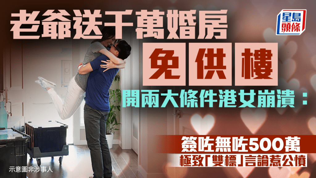 老爺送千萬婚房免供樓 開兩大條件港女崩潰：簽咗無咗500萬 極致「雙標」言論惹公憤｜Juicy叮