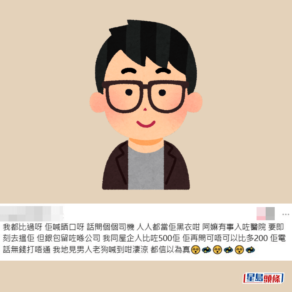 •我都俾過呀,佢喊晒口呀,話問個個司機,人人都當佢乞衣咁。阿嫲有事入咗醫院,要即刻去搵佢,但銀包留咗喺公司,我同屋企人俾咗$500佢,佢再問可唔可以俾多$200,佢電話無錢打唔通,我哋見男人老狗喊到咁淒涼,都信以為真。Threads截圖 •我都俾過呀,佢喊晒口呀,話問個個司機,人人都當佢乞衣咁。阿嫲有事入咗醫院,要即刻去搵佢,但銀包留咗喺公司,我同屋企人俾咗$500佢,佢再問可唔可以俾多$200,佢電話無錢打唔通,我哋見男人老狗喊到咁淒涼,都信以為真。Threads截圖