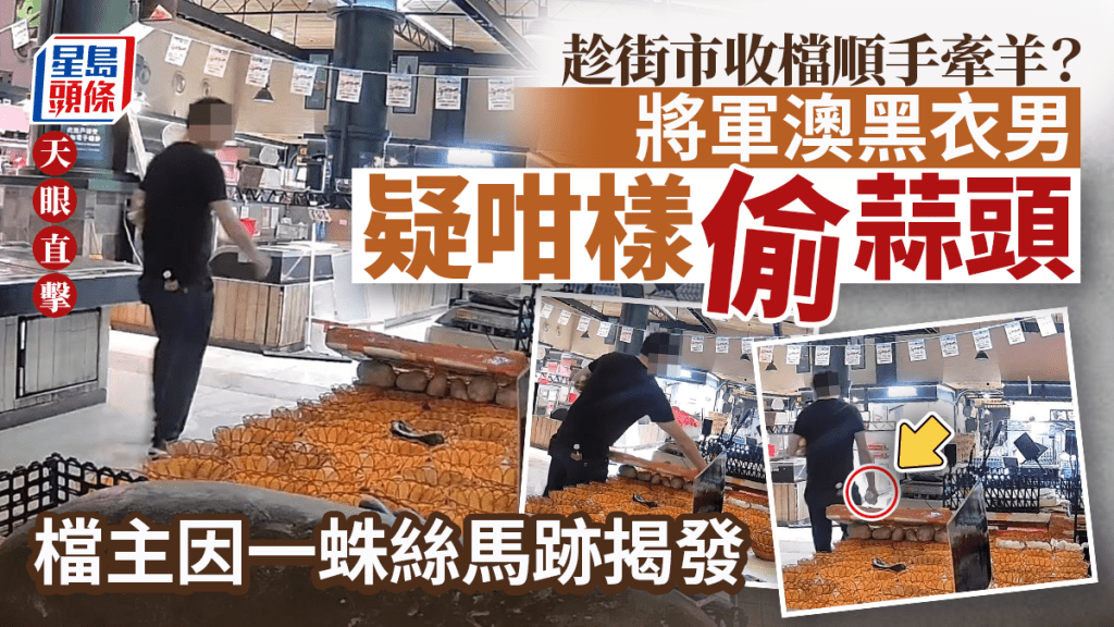 趁街市收檔順手牽羊? 將軍澳黑衣男疑咁樣偷蒜頭 檔主因一蛛絲馬跡揭發 趁街市收檔順手牽羊? 將軍澳黑衣男疑咁樣偷蒜頭 檔主因一蛛絲馬跡揭發