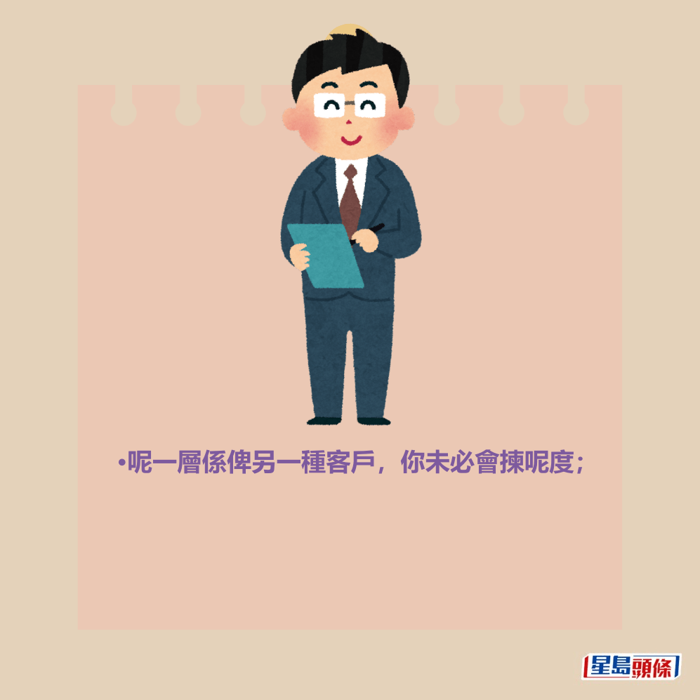 •呢一層係俾另一種客戶,你未必會揀呢度; •呢一層係俾另一種客戶,你未必會揀呢度;