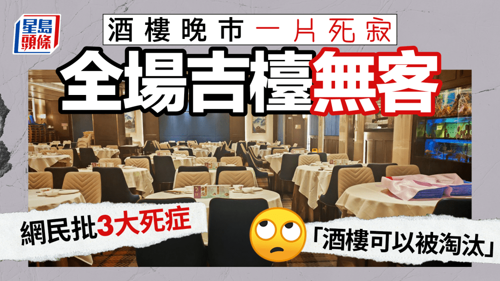 酒樓晚市一片死寂！全場吉檯無客 網民批3大死症「酒樓可以被淘汰」
