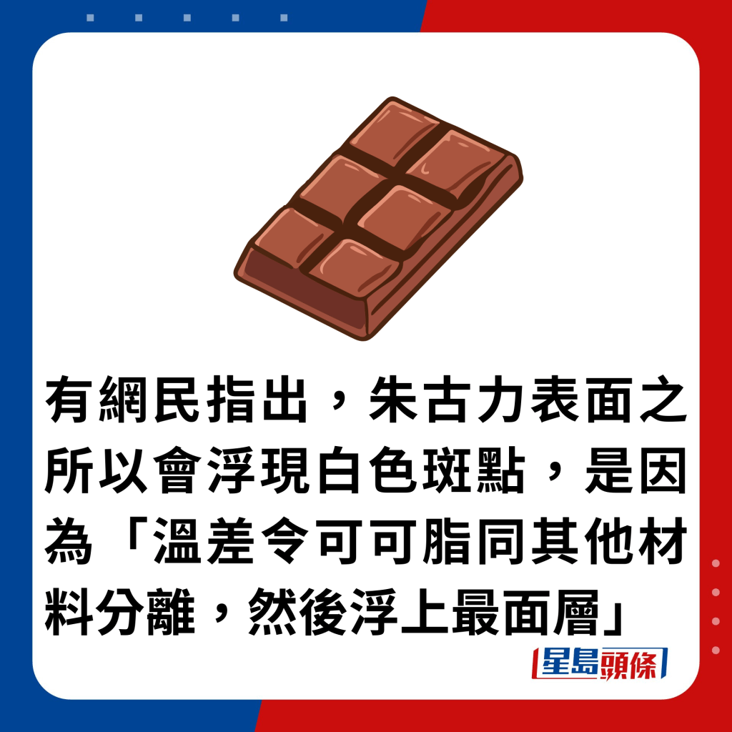 有網民指出，朱古力表面之所以會浮現白色斑點，是因為「溫差令可可脂同其他材料分離，然後浮上最面層」