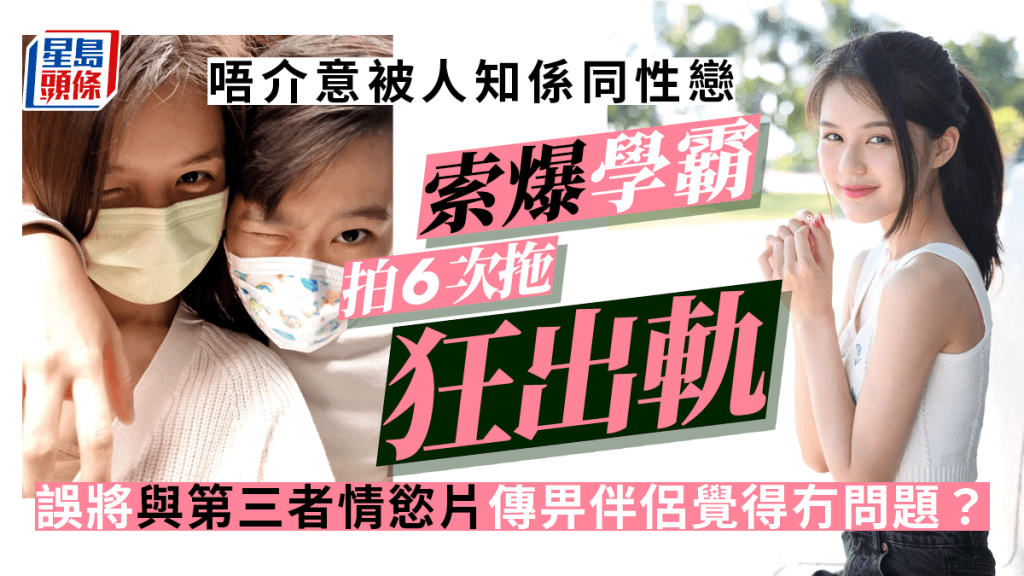 索爆同性戀學霸拍過6次拖狂出軌 傳錯與第三者情慾片畀伴侶覺得冇問題？