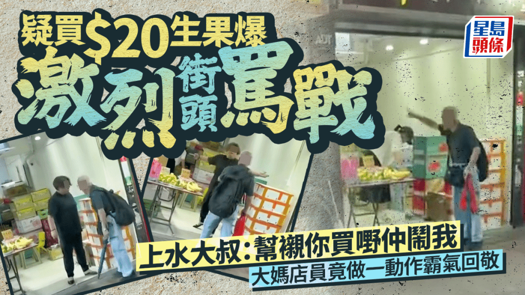 疑買$20生果爆罵戰 上水大叔：幫襯買嘢仲鬧我 大媽店員竟做一霸氣動作回敬