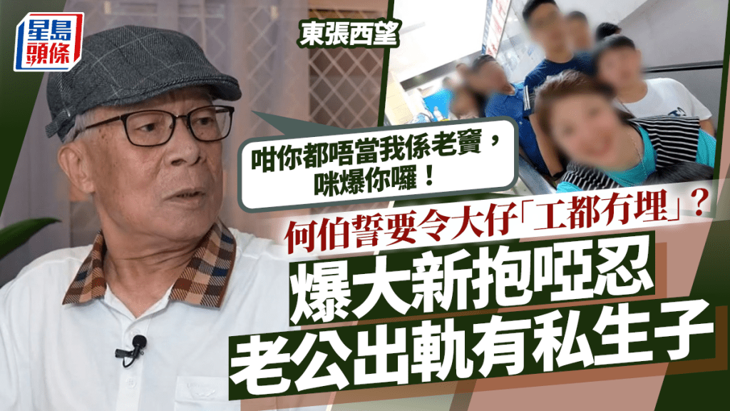 東張西望丨何伯曾被子女警告收口？誓要令大仔「工都冇埋」 驚爆大新抱啞忍老公出軌