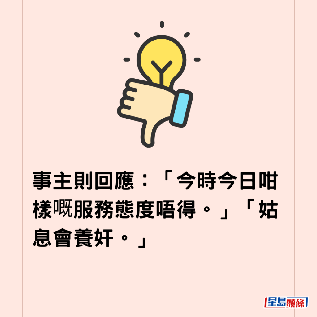 事主則回應：「今時今日咁樣嘅服務態度唔得。」「姑息會養奸。」