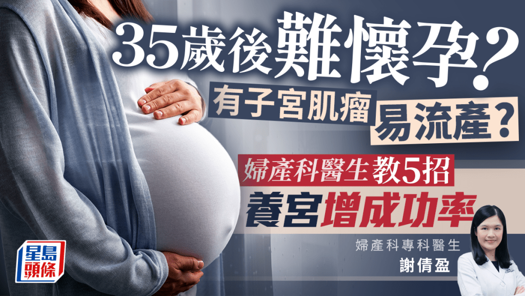 備孕｜35歲後難懷孕？易流產恐患子宮肌瘤？婦產科醫生教5招增懷孕成功率