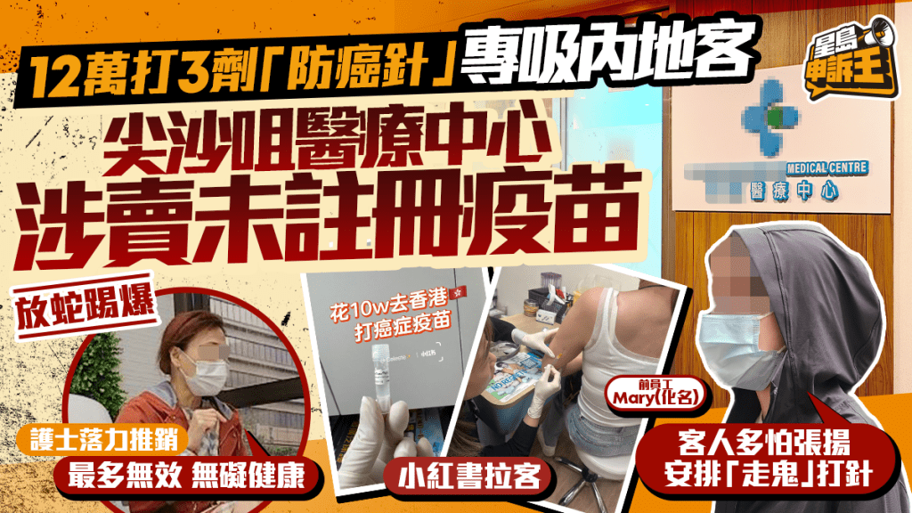 星島申訴王 | 12萬打3劑「防癌針」 前員工爆內部運作  放蛇踢爆 尖沙咀醫療中心涉賣未註冊疫苗