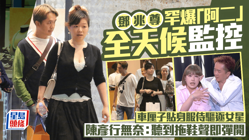 鄧兆尊罕爆「阿二」全天候監控  車厘子貼身服侍驅逐女星   陳彥行無奈：聽到拖鞋聲即彈開