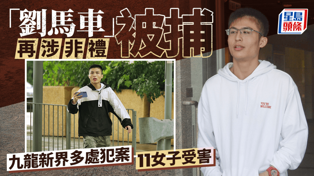 「劉馬車」再涉非禮被捕 九龍新界多處隨機抱腿 11女受害最細12歲