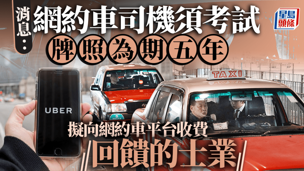 網約車︱消息：司機須考試、牌照為期5年 擬向網約車平台收指定費用回饋的士業