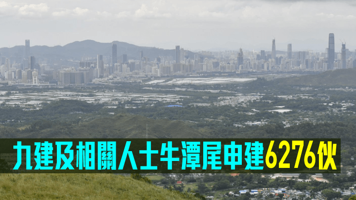 九建及有關人士牛潭尾申建6276伙。