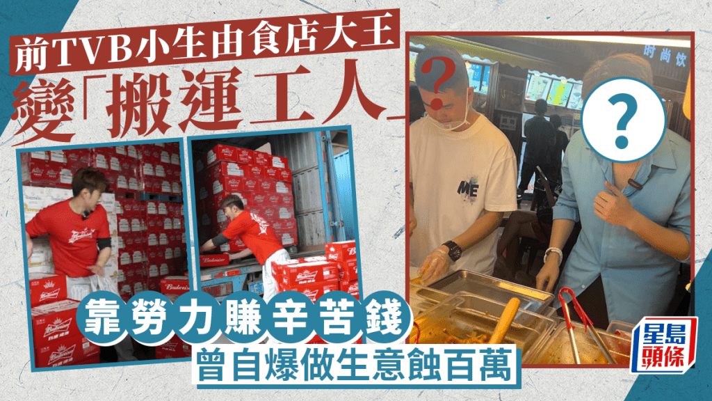 前TVB小生由食店大王變「搬運工人」？靠勞力賺辛苦錢 曾自爆做生意蝕百萬