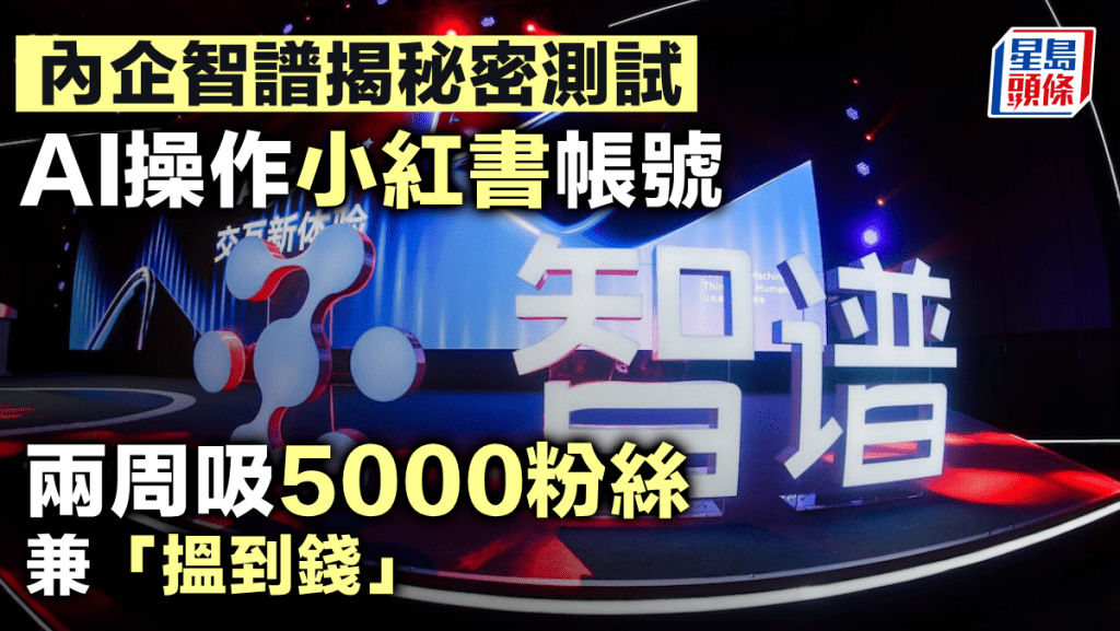 內企智譜揭秘密測試 AI操作小紅書帳號 兩周吸5000粉絲兼「搵到錢」