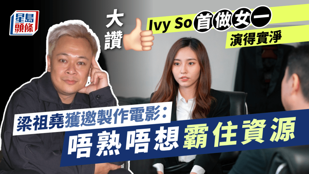 獨家丨梁祖堯獲邀製作電影:唔熟唔想霸住資源 大讚Ivy So首做女一演得實淨