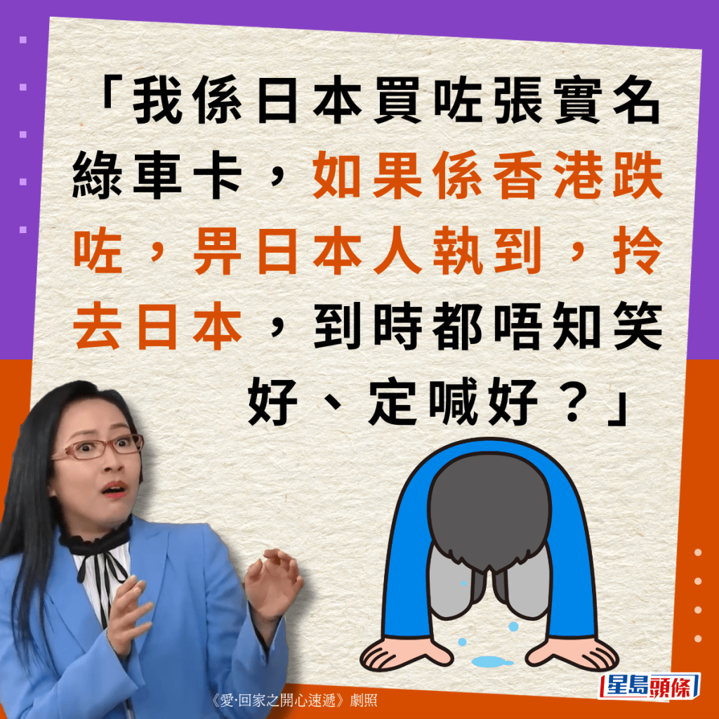 “我系日本买咗张实名绿车卡，如果系香港跌咗，畀日本人执到，拎去日本，到时都唔知笑好、定喊好？”