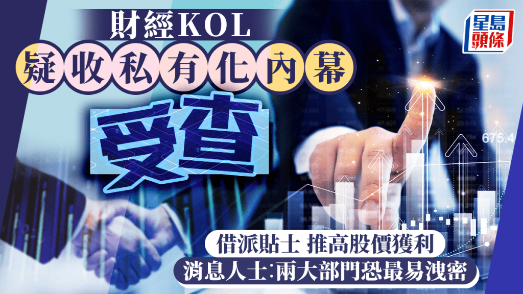 財經KOL疑收私有化內幕受查 借派貼士 推高股價獲利 消息人士︰兩大部門恐最易洩密