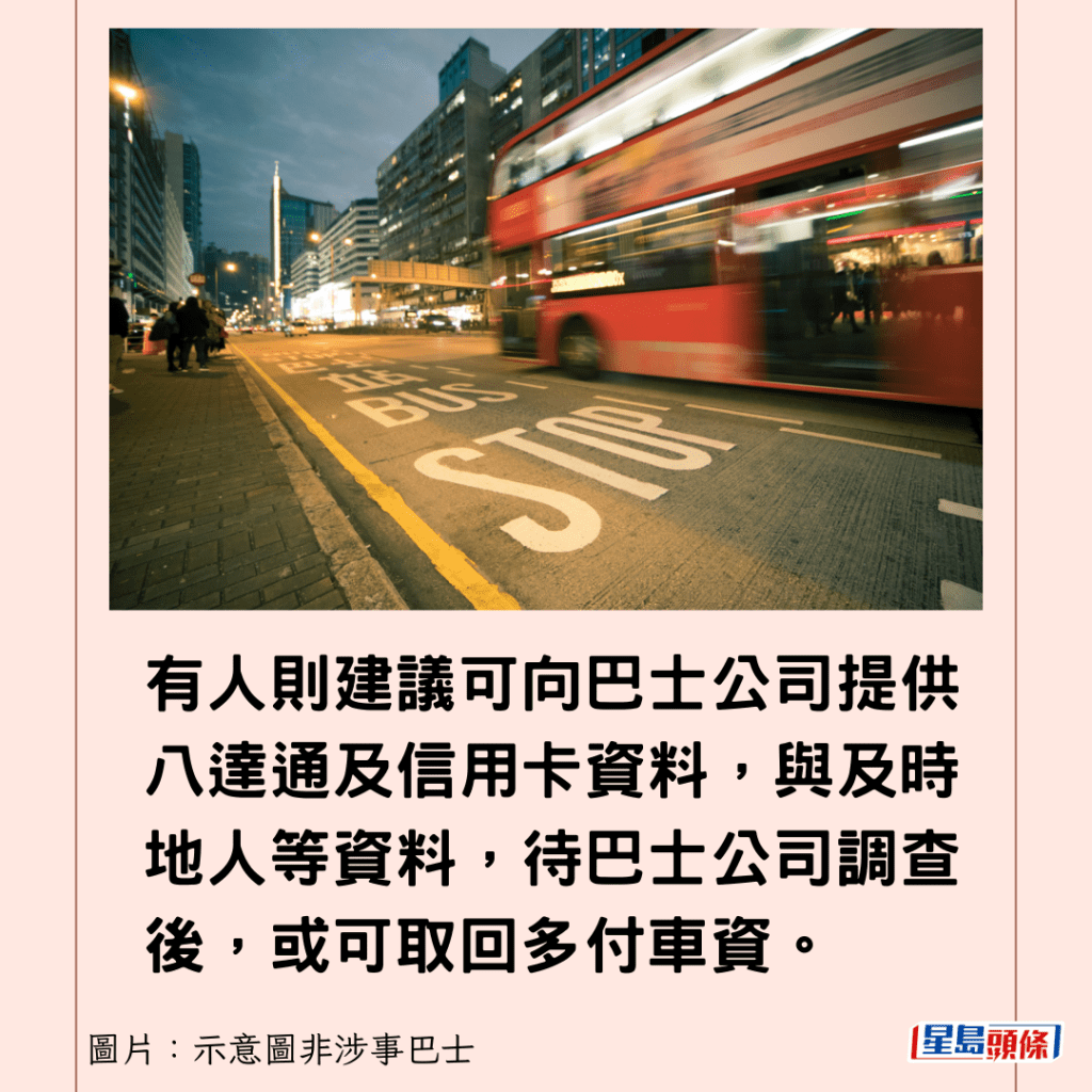 有人则建议可向巴士公司提供八达通及信用卡资料，与及时地人等资料，待巴士公司调查后，或可取回多付车资。