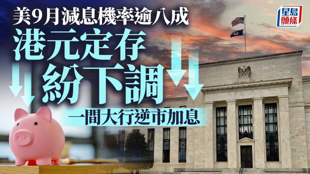 定存攻略|美9月減息機率逾八成 港元定存紛下調 一間大行逆市加息