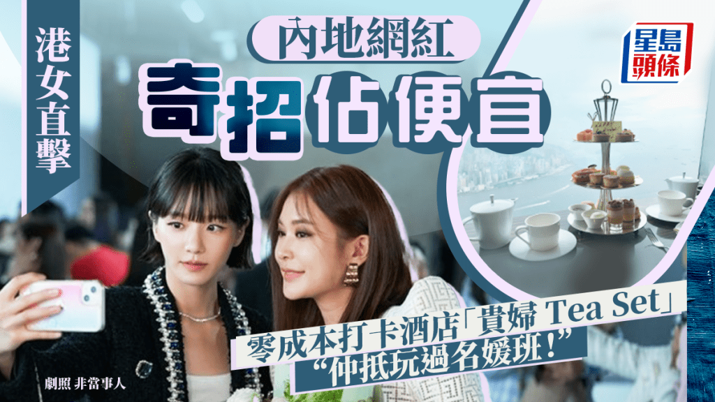 內地網紅打卡新招?靠1方法零成本打卡酒店「港女下午茶」 港人無奈:咁樣玩仲抵過名媛班!