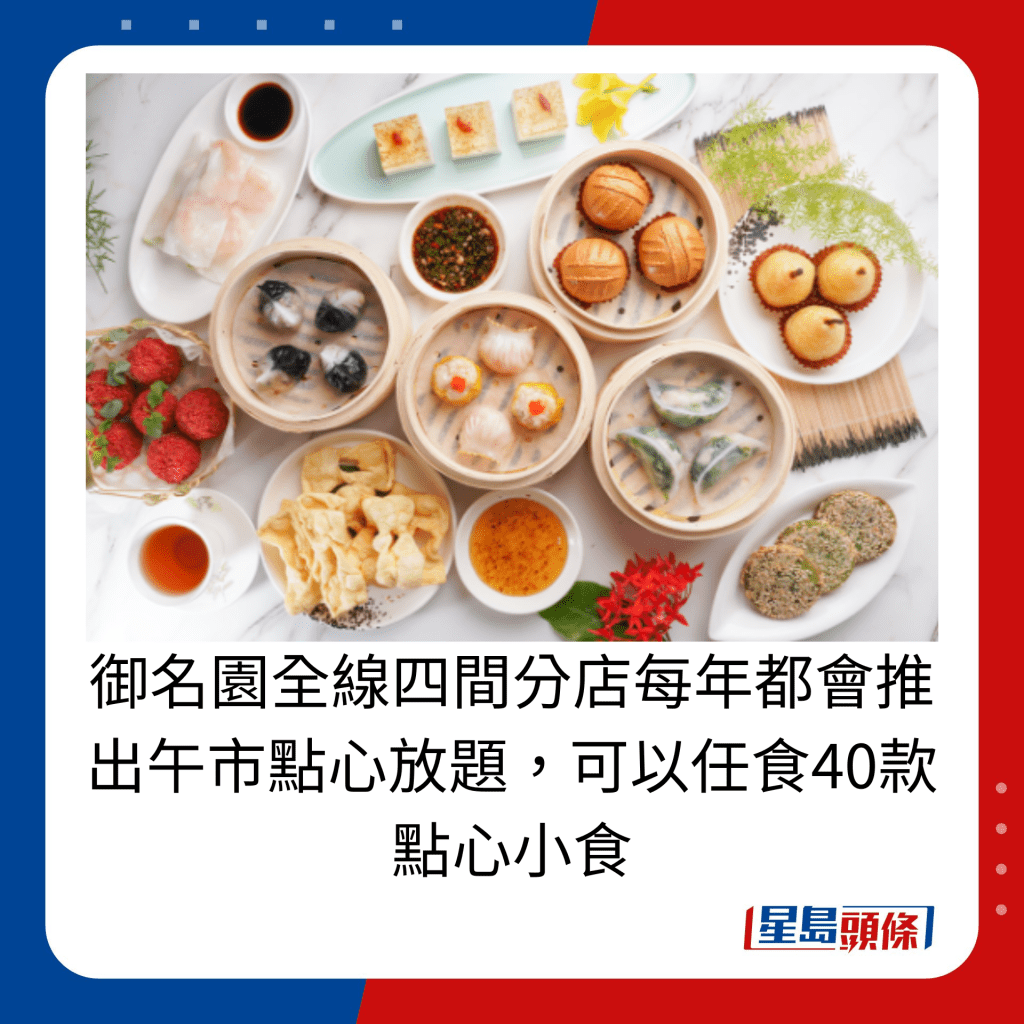 御名园全线四间分店每年都会推出午市点心放题，可以任食40款点心小食