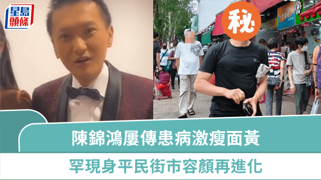陳錦鴻屢傳患病激瘦面色蠟黃  罕現身平民街市容顏再進化  曾停工照顧自閉兒獲讚絕世好爸