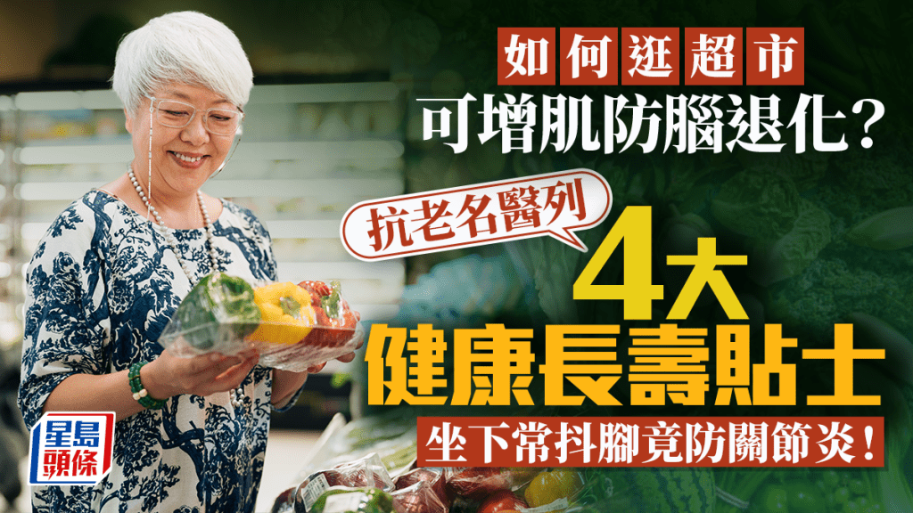 長壽秘訣｜如何逛超市可增肌防腦退化？抗老名醫列4大健康長壽貼士 坐下常抖腳竟防關節炎！