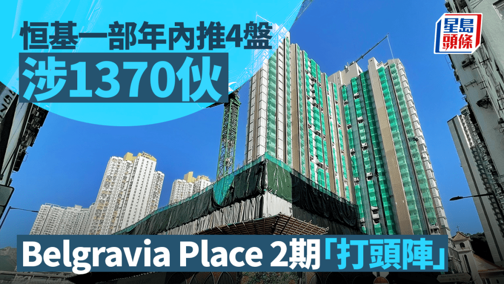 恒基一部年內部署推4盤涉1370伙 長沙灣Belgravia Place 2期「打頭陣」