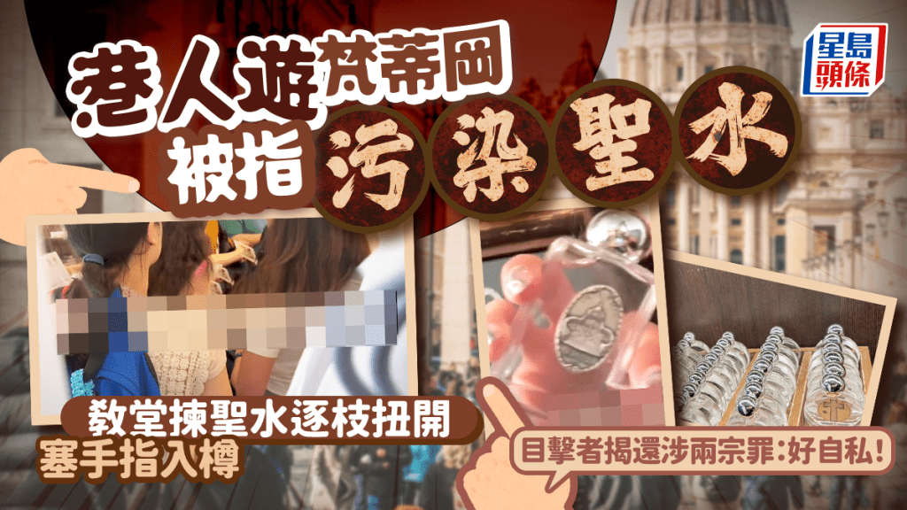 港人遊梵蒂岡被指污染聖水 教堂揀聖水逐枝扭開塞手指入樽 目擊者揭還涉兩宗罪：好自私！｜Juicy叮