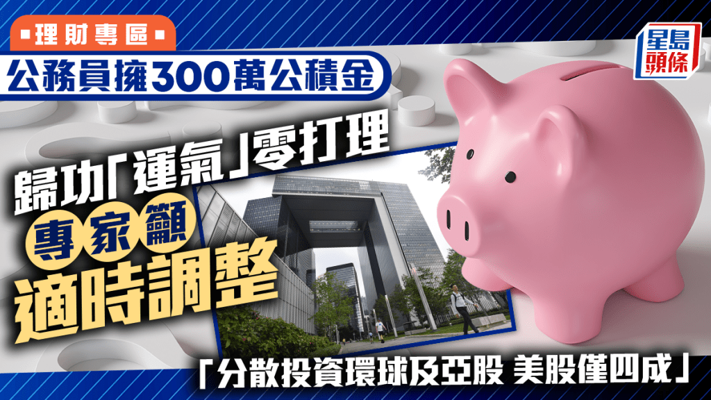 公務員擁300萬公積金 歸功「運氣」零打理 專家籲適時調整 「分散投資環球及亞股 美股僅四成」