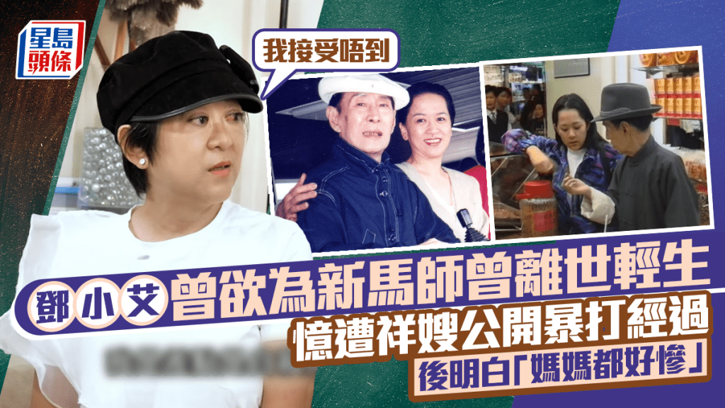 鄧小艾曾欲為新馬師曾離世自殺：我接受唔到  憶遭祥嫂公開暴打經過  後明白「媽媽都好慘」