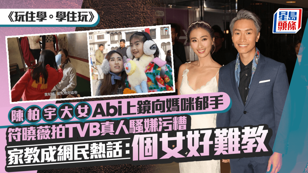 陳柏宇大女Abi上鏡向媽咪郁手 符曉薇拍真人騷嫌污糟 家教成網民熱話：個女好難教