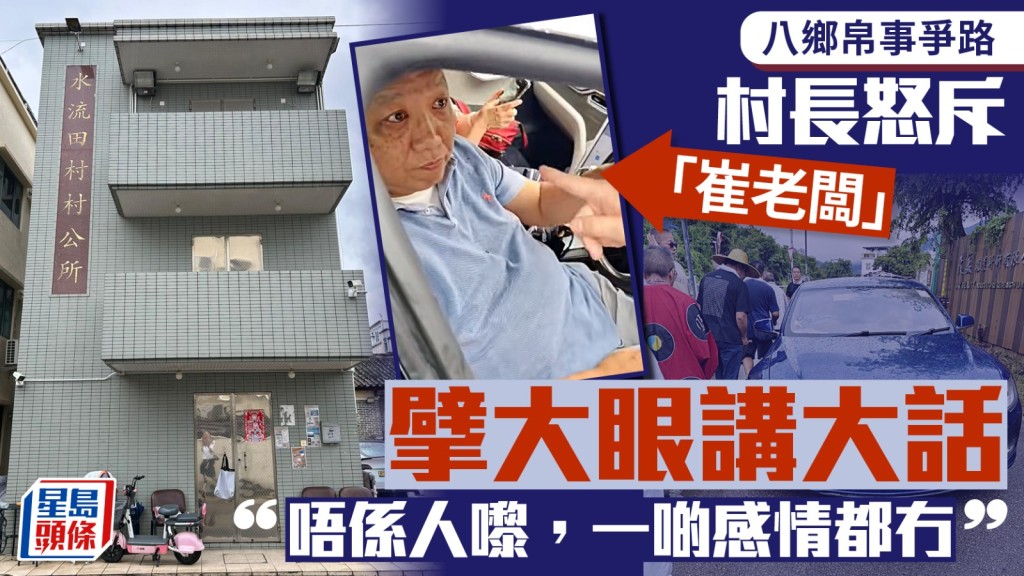 八鄉帛事爭路｜村長憤慨怒斥崔老闆講大話：唔係人嚟，一啲感情都無