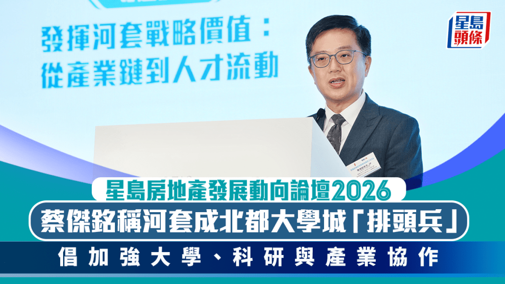 蔡傑銘稱河套成北都大學城「排頭兵 」 倡加強大學、科研與產業協作｜星島地產論壇