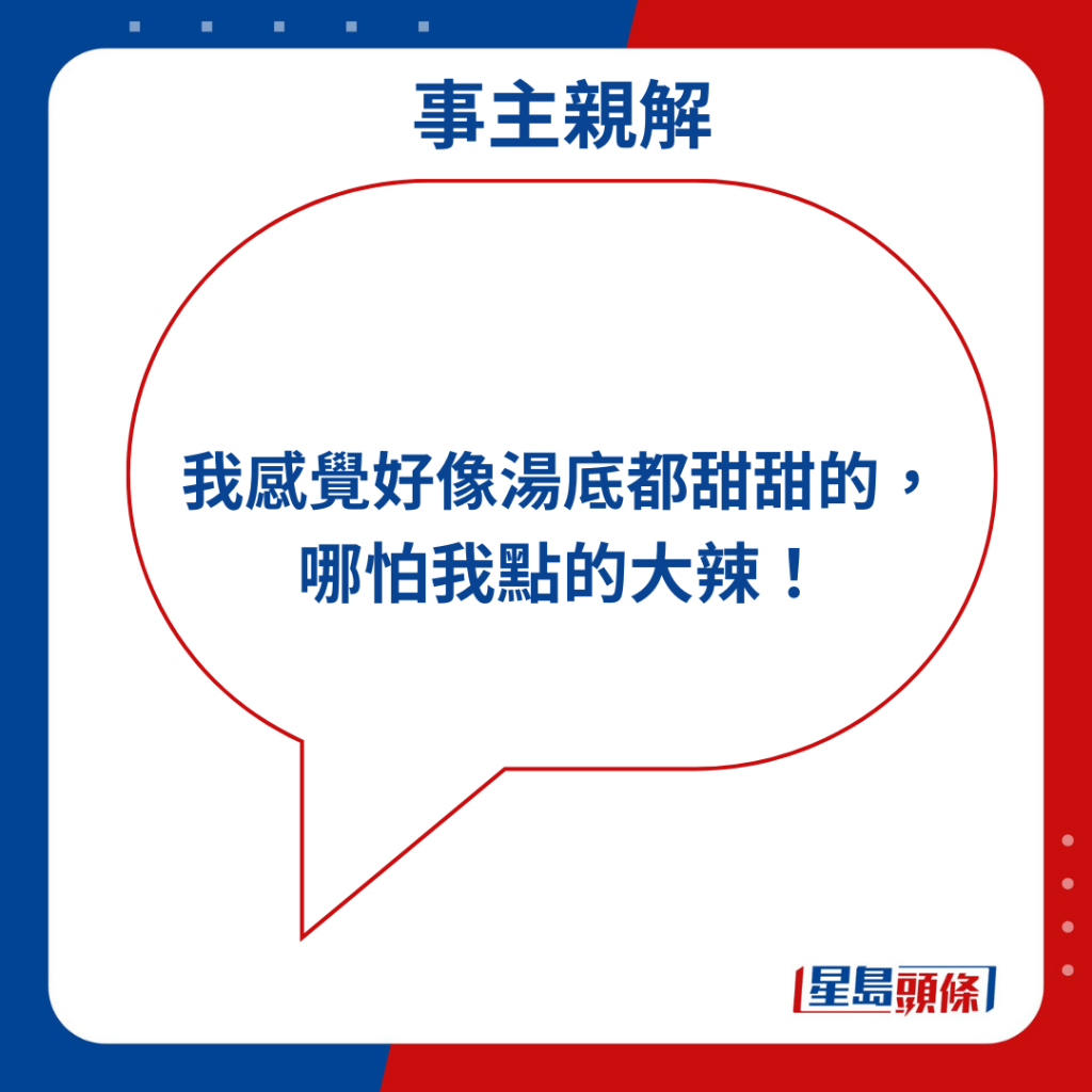 「我感觉好像汤底都甜甜的， 哪怕我点的大辣！」