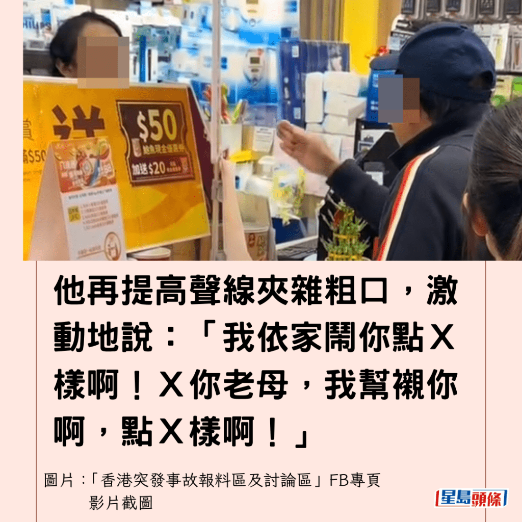  他再提高聲線夾雜粗口，激動地說：「我依家鬧你點Ｘ樣啊！Ｘ你老母，我幫襯你啊，點Ｘ樣啊！」