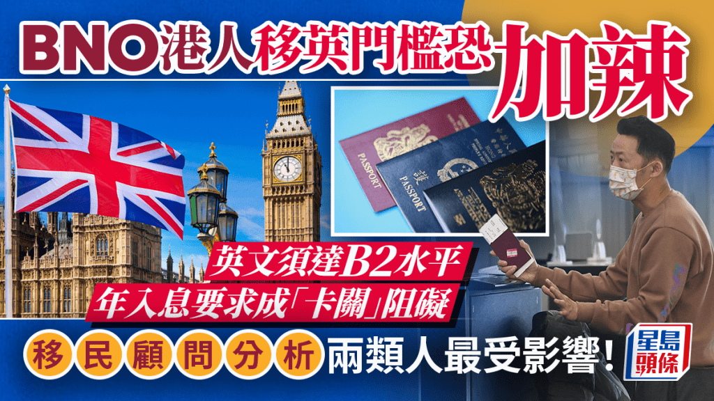 BNO︱港人移英门槛收紧 英文水平、入息条件成障碍 移民顾问分析两类人最高危