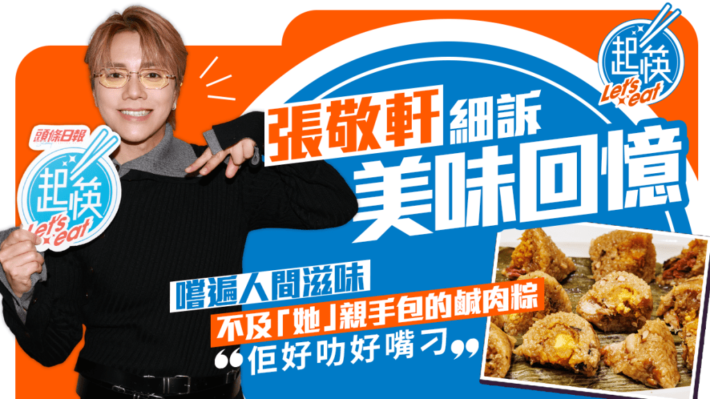 張敬軒細訴美味回憶 嚐遍人間滋味不及「她」親手包的鹹肉糉｜《起筷》- 一味情深