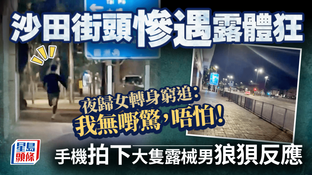 沙田街頭遇露體狂 夜歸女轉身窮追：我無嘢驚，唔怕！ 拍下大隻露械男狼狽反應｜Juicy叮