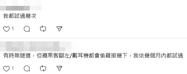 另有過來人分享相似經驗,表示「我都試過幾 次」、「有時無隧道,但趁乘客瞓咗/戴耳機 都會偷雞撳幾下,我依幾個月內都試過」。Threads截圖 另有過來人分享相似經驗,表示「我都試過幾 次」、「有時無隧道,但趁乘客瞓咗/戴耳機 都會偷雞撳幾下,我依幾個月內都試過」。Threads截圖