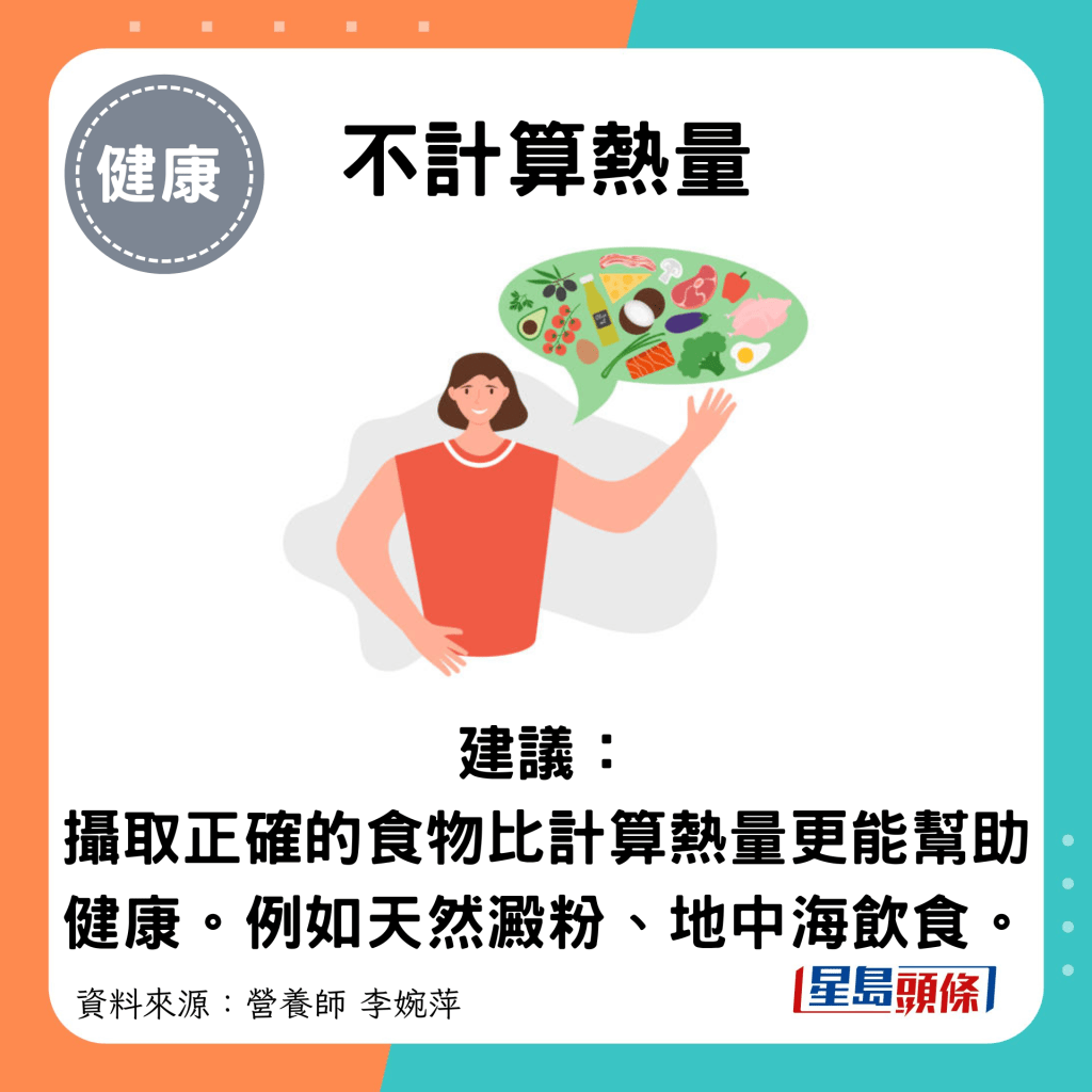 不計算熱量：建議： 攝取正確的食物比計算熱量更能幫助健康。例如天然澱粉、地中海飲食。