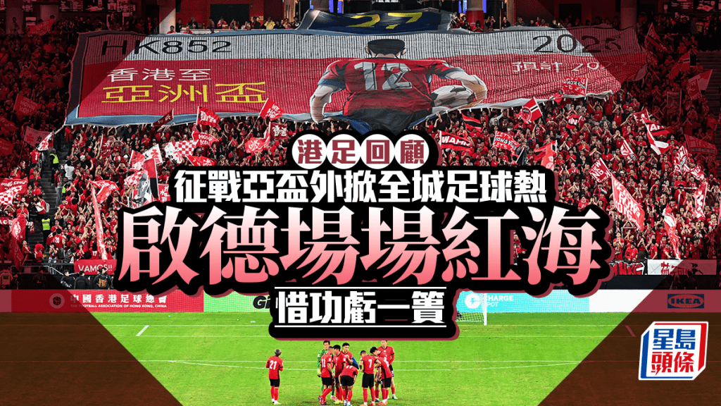 2025體壇回顧｜港足亞盃外征程掀香港足球熱 惜無緣亞洲盃決賽周 未能寫上完美句號