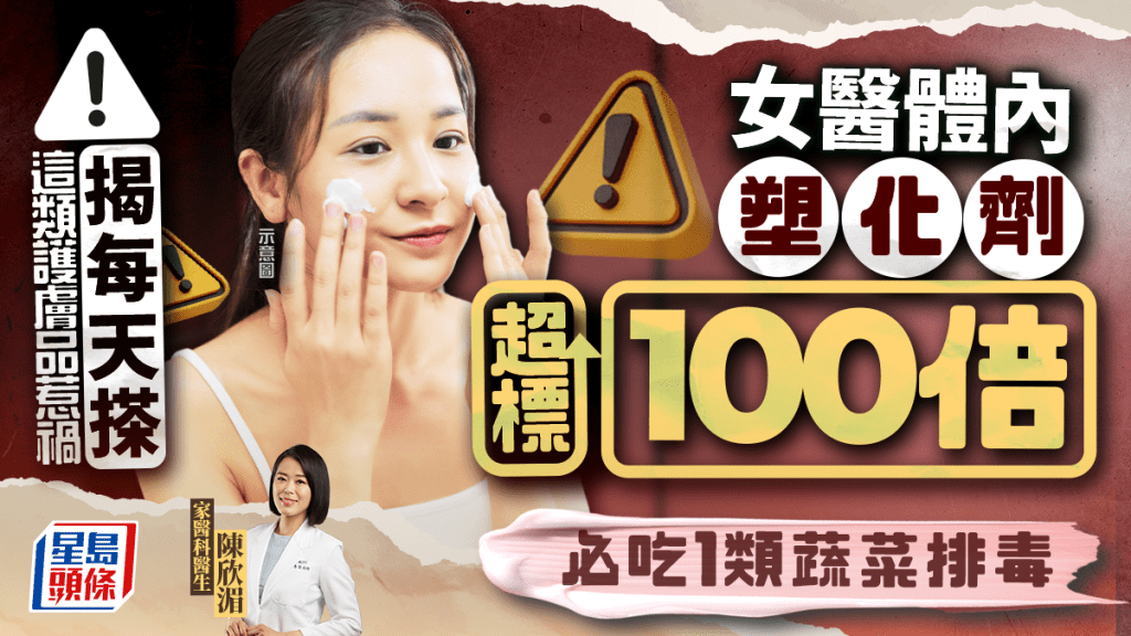 女醫體內塑化劑超標100倍 揭每天搽這類護膚品惹禍 必吃1類蔬菜排毒