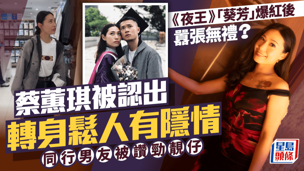 《夜王》「葵芳」蔡蕙琪爆紅後囂張無禮？  被認出轉身鬆人有隱情  同行男友被讚勁靚仔