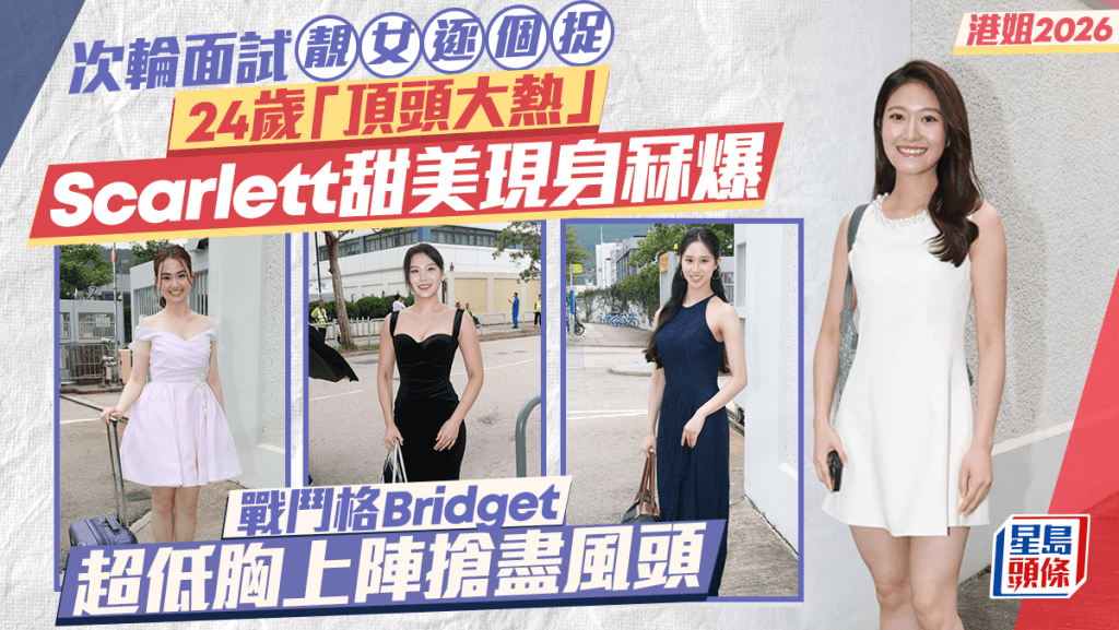 港姐2026丨次輪面試靚女逐個捉 24歲「頂頭大熱」Scarlett甜美現身冧爆 戰鬥格Bridget超低胸上陣搶盡風頭