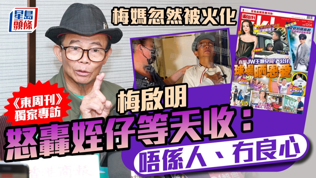 梅媽忽然被火化  《東周刊》獨家專訪嬲爆梅啟明  怒轟姪仔等天收：唔係人、冇良心