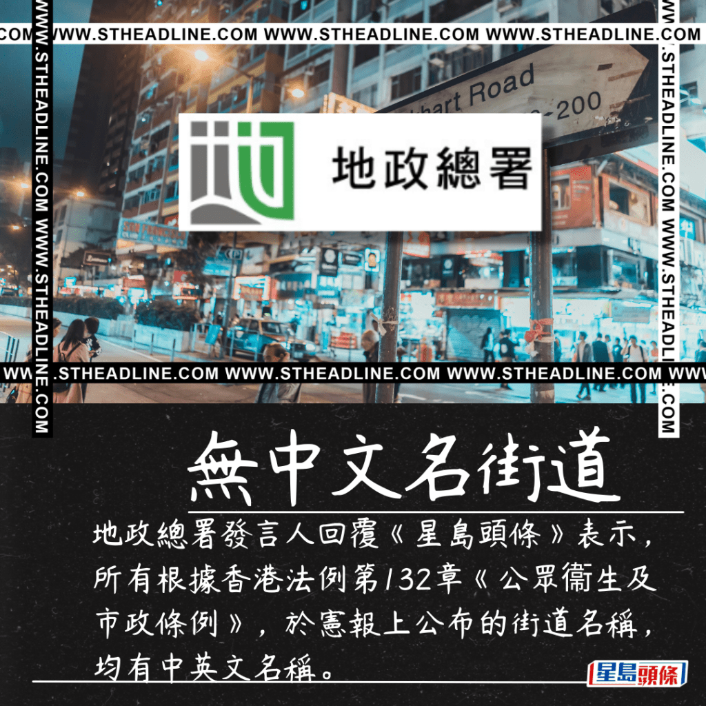 地政總署發言人回覆《星島頭條》表示，所有根據香港法例第132章《公眾衞生及市政條例》於憲報上公布的街道名稱均有中英文名稱。